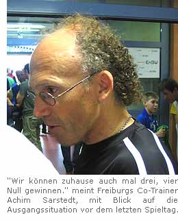 ''Wir können zuhause auch mal drei, vier Null gewinnen.'' meint Freiburgs Co-Trainer Achim Sarstedt, mit Blick auf die Ausgangssituation vor dem letzten Spieltag.